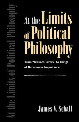 At the Limits of Political Philosophy: From "brilliant Errors" to Things of Uncommon Importance by Schall, James V.