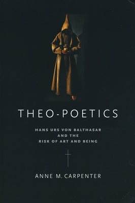 Theo-Poetics: Hans Urs Von Balthasar and the Risk of Art and Being by Carpenter, Anne M.