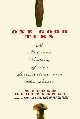 One Good Turn: A Natural History of the Screwdriver and the Screw by Rybczynski, Witold