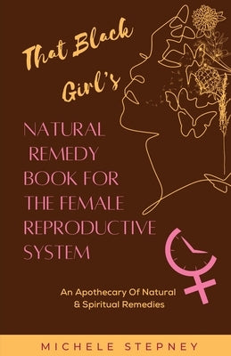 That Black Girl's Natural Remedy Book For The Female Reproductive System by Stepney, Michele