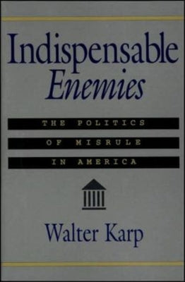 Indispensable Enemies: The Politics of Misrule in America by Karp, Walter
