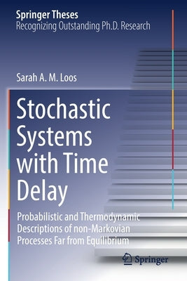 Stochastic Systems with Time Delay: Probabilistic and Thermodynamic Descriptions of Non-Markovian Processes Far from Equilibrium by Loos, Sarah A. M.