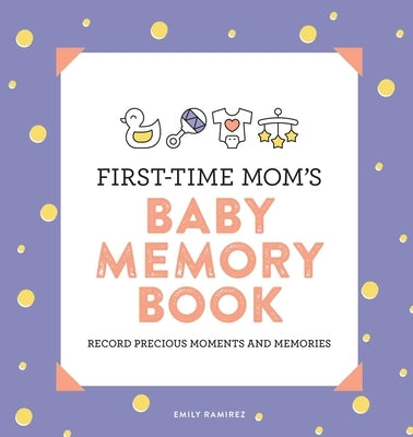 First-Time Mom's Baby Memory Book: Record Precious Moments and Memories by Ramirez, Emily