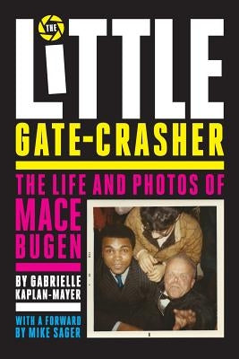 The Little Gate-Crasher: Festival Edition: The Life and Photos of Mace Bugen by Kaplan-Mayer, Gabrielle