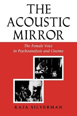 The Acoustic Mirror: The Female Voice in Psychoanalysis and Cinema by Silverman, Kaja