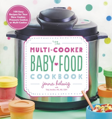 The Multi-Cooker Baby Food Cookbook: 100 Easy Recipes for Your Slow Cooker, Pressure Cooker, or Multi-Cooker by Helwig, Jenna