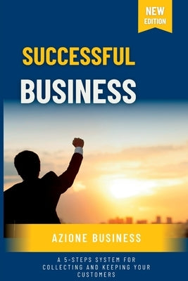 Successful Business: A 5-Steps System for Collecting and Keeping Your Customers by Business, Azione