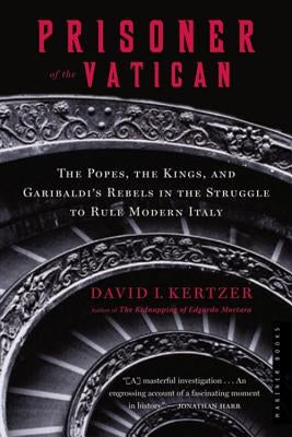 Prisoner of the Vatican: The Popes, the Kings, and Garibaldi's Rebels in the Struggle to Rule Modern Italy by Kertzer, David I.