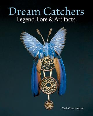 Dream Catchers: Legend, Lore and Artifacts by Oberholtzer, Cath