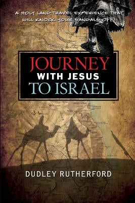 Journey with Jesus to Israel: A Holy Land Travel Experience That Will Knock Your Sandals Off! by Rutherford, Dudley