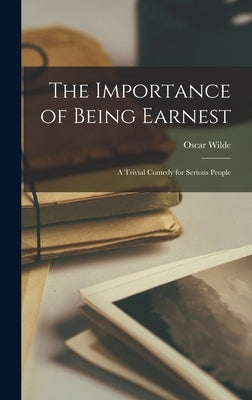 The Importance of Being Earnest: a Trivial Comedy for Serious People by Wilde, Oscar
