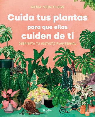 Cuida Tus Plantas Para Que Ellas Cuiden de Ti: Despierta Tu Instinto Planternal / Take Care of Your Plants So That They Take Care of You: Awaken Your by Von Flow, Nena