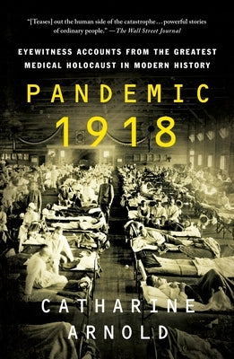 Pandemic 1918: Eyewitness Accounts from the Greatest Medical Holocaust in Modern History by Arnold, Catharine