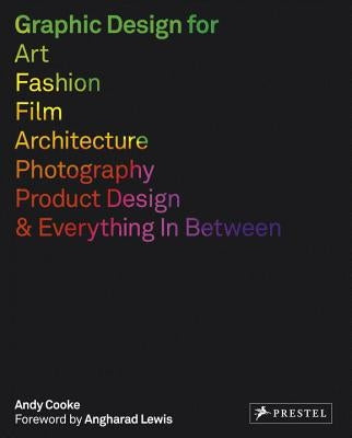 Graphic Design for Art, Fashion, Film, Architecture, Photography, Product Design and Everything in Between by Cooke, Andy