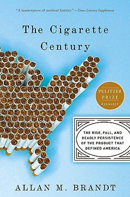 The Cigarette Century: The Rise, Fall, and Deadly Persistence of the Product That Defined America by Brandt, Allan M.