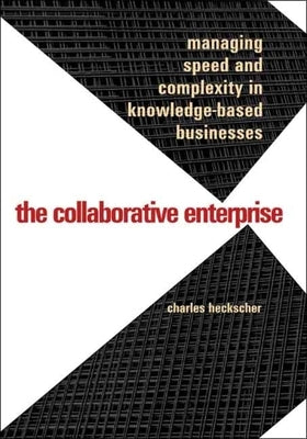 Collaborative Enterprise: Managing Speed and Complexity in Knowledge-Based Businesses by Heckscher, Charles