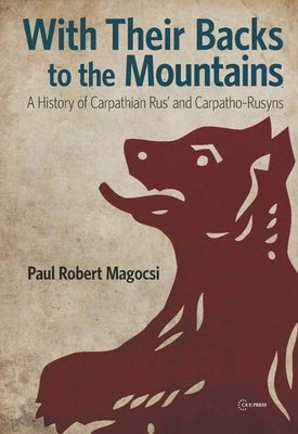 With Their Backs to the Mountains: A History of Carpathian Rus' and Carpatho-Rusyns by Magocsi, Paul Robert