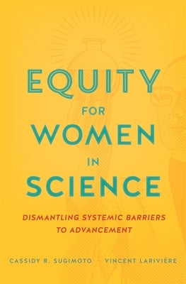 Equity for Women in Science: Dismantling Systemic Barriers to Advancement by Sugimoto, Cassidy R.