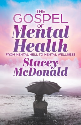 The Gospel of Mental Health: From Mental Hell to Mental Wellness by McDonald, Stacey