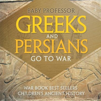 Greeks and Persians Go to War: War Book Best Sellers Children's Ancient History by Baby Professor