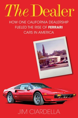 The Dealer: How One California Dealership Fueled the Rise of Ferrari Cars in America by Ciardella, Jim