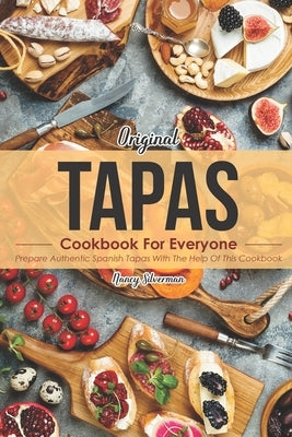 Original Tapas Cookbook for Everyone: Prepare Authentic Spanish Tapas with The Help of This Cookbook by Silverman, Nancy