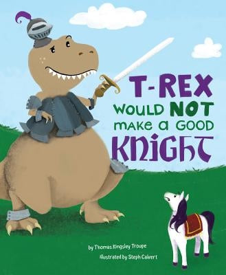 T-Rex Would Not Make a Good Knight by Calvert, Steph