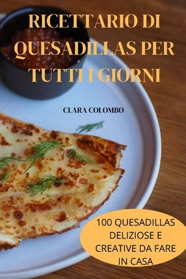 Ricettario Di Quesadillas Per Tutti I Giorni by Clara Colombo