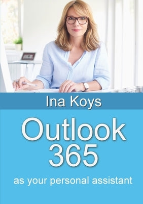 Outlook 365: as your personal assistant by Koys, Ina