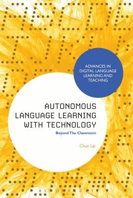 Autonomous Language Learning with Technology: Beyond the Classroom by Lai, Chun