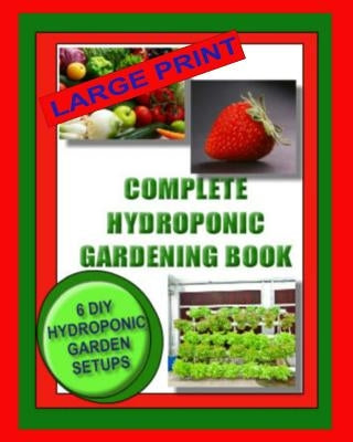 Complete Hydroponic Gardening Book: 6 DIY Garden Set Ups For Growing Vegetables, Strawberries, Lettuce, Herbs and More by Wright, Jason