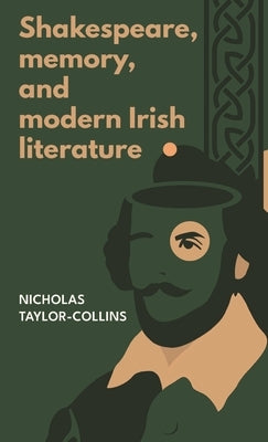 Shakespeare, Memory, and Modern Irish Literature by Taylor-Collins, Nicholas