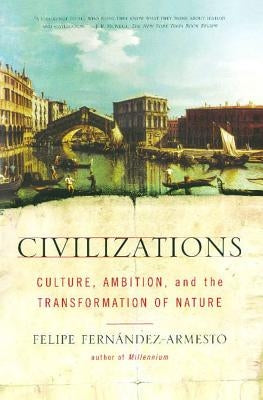 Civilizations: Culture, Ambition, and the Transformation of Nature by Fernandez-Armesto, Felipe