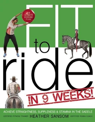 Fit to Ride in 9 Weeks!: The Ultimate Exercise Plan: Achieve Straightness, Suppleness, and Stamina in the Saddle by Sansom, Heather