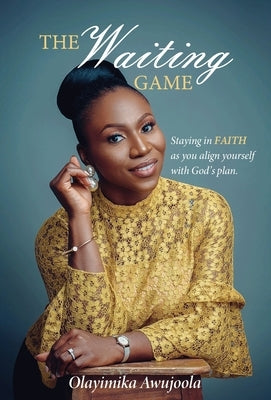 The Waiting Game: Staying in Faith as you align yourself with God's plan by Awujoola, Olayimika