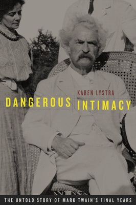 Dangerous Intimacy: The Untold Story of Mark Twain's Final Years by Lystra, Karen