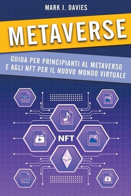 Metaverse: Guida per Principianti al Metaverso e agli NFT per il Nuovo Mondo Virtuale by Davies, Mark J.