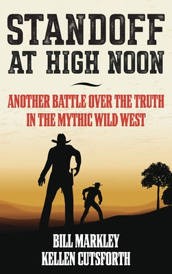 Standoff at High Noon: Another Battle over the Truth in the Mythic Wild West by Markley, Bill