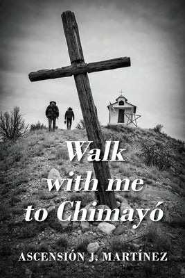 Walk with me to Chimayó by Martinez, Ascensi&#243;n J.