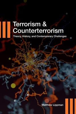 Terrorism and Counterterrorism: Theory, History, and Contemporary Challenges by Lippman, Matthew