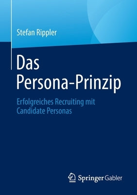 Das Persona-Prinzip: Erfolgreiches Recruiting Mit Candidate Personas by Rippler, Stefan