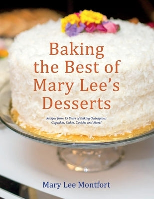 Baking the Best of Mary Lee's Desserts: Recipes from 15 Years of Baking Outrageous Cupcakes, Cakes, Cookies and More! by Montfort, Mary Lee