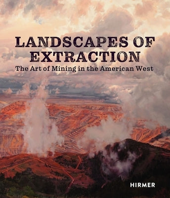 Landscapes of Extraction: The Art of Mining in the American West by Fahlman, Betsy