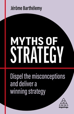 Myths of Strategy: Dispel the Misconceptions and Deliver a Winning Strategy by Barth&#233;lemy, J&#233;r&#244;me