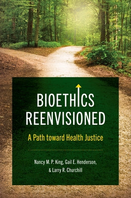 Bioethics Reenvisioned: A Path toward Health Justice by King, Nancy M. P.