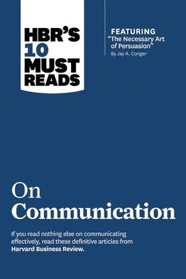 Hbr's 10 Must Reads on Communication (with Featured Article the Necessary Art of Persuasion, by Jay A. Conger) by Review, Harvard Business