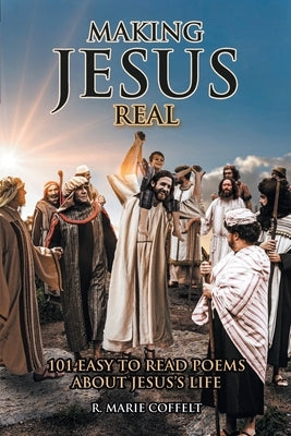 Making Jesus Real: 101 Easy to Read Poems About Jesus's Life by Coffelt, R. Marie