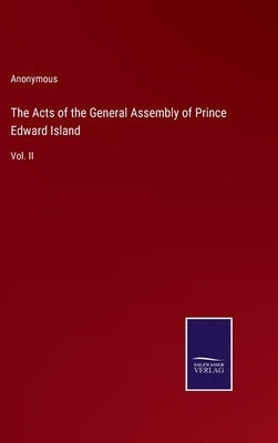 The Acts of the General Assembly of Prince Edward Island: Vol. II by Anonymous