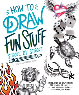 How to Draw Fun Stuff Stroke-By-Stroke: Simple, Step-By-Step Lessons for Drawing 3D Objects, Optical Illusions, Mythical by Stephen Harris, Jonathan