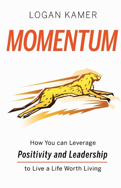 Momentum: How You can Leverage Positivity and Leadership to Live a Life Worth Living by Kamer, Logan
